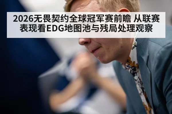 2026无畏契约全球冠军赛前瞻 从联赛表现看EDG地图池与残局处理观察 | kaiyun