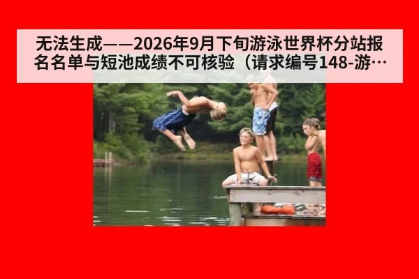 无法生成——2026年9月下旬游泳世界杯分站报名名单与短池成绩不可核验（请求编号148-游泳） | kaiyun