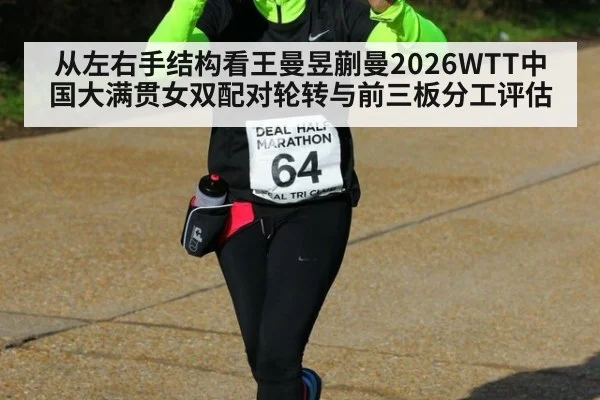 从左右手结构看王曼昱蒯曼2026WTT中国大满贯女双配对轮转与前三板分工评估 | kaiyun
