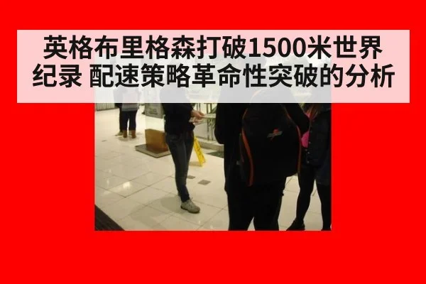 英格布里格森打破1500米世界纪录 配速策略革命性突破的分析 | kaiyun